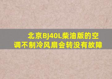 北京BJ40L柴油版的空调不制冷风扇会转没有故障