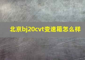 北京bj20cvt变速箱怎么样