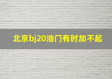 北京bj20油门有时加不起