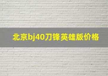 北京bj40刀锋英雄版价格