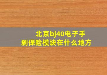 北京bj40电子手刹保险模块在什么地方