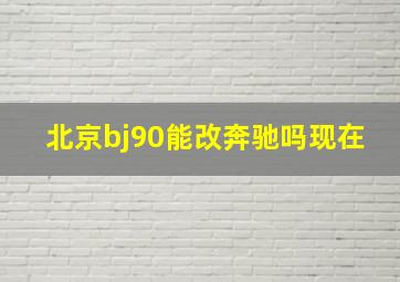 北京bj90能改奔驰吗现在