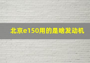 北京e150用的是啥发动机