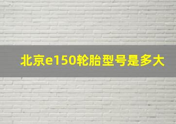 北京e150轮胎型号是多大