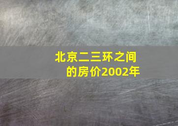 北京二三环之间的房价2002年