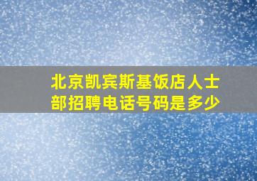 北京凯宾斯基饭店人士部招聘电话号码是多少