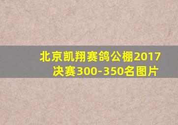 北京凯翔赛鸽公棚2017决赛300-350名图片