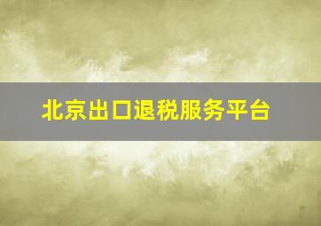 北京出口退税服务平台