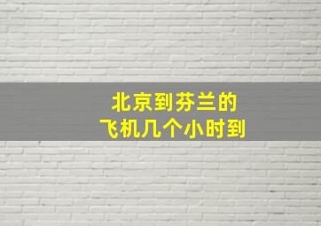 北京到芬兰的飞机几个小时到