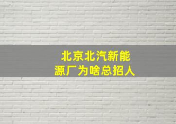 北京北汽新能源厂为啥总招人