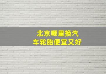 北京哪里换汽车轮胎便宜又好