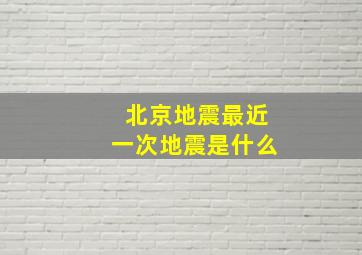 北京地震最近一次地震是什么