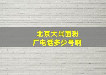 北京大兴面粉厂电话多少号啊