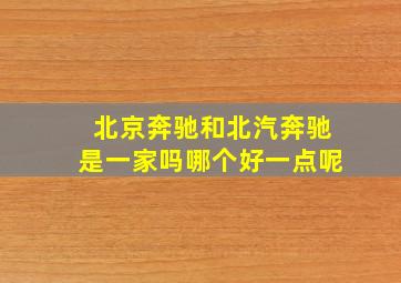 北京奔驰和北汽奔驰是一家吗哪个好一点呢