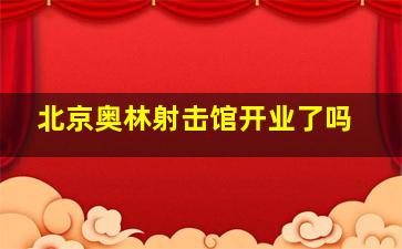 北京奥林射击馆开业了吗