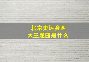 北京奥运会两大主题曲是什么