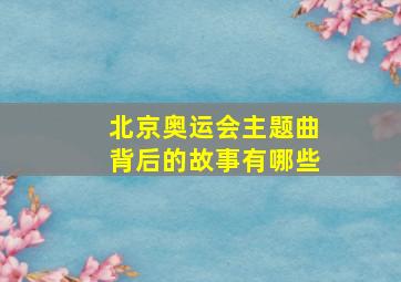 北京奥运会主题曲背后的故事有哪些