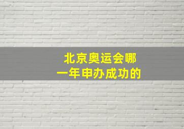 北京奥运会哪一年申办成功的