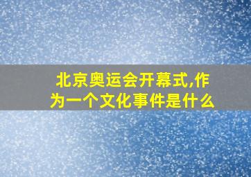 北京奥运会开幕式,作为一个文化事件是什么