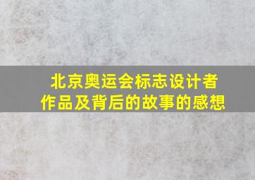 北京奥运会标志设计者作品及背后的故事的感想