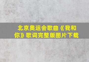 北京奥运会歌曲《我和你》歌词完整版图片下载