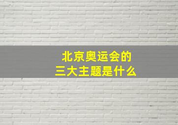 北京奥运会的三大主题是什么