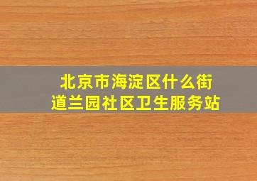 北京市海淀区什么街道兰园社区卫生服务站