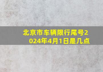 北京市车辆限行尾号2024年4月1日是几点