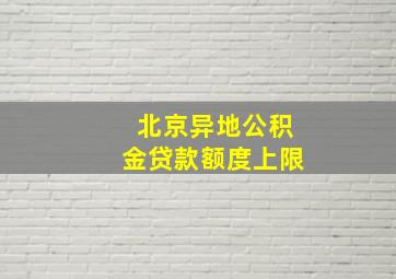 北京异地公积金贷款额度上限