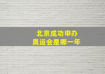 北京成功申办奥运会是哪一年