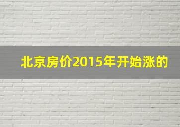 北京房价2015年开始涨的