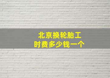 北京换轮胎工时费多少钱一个