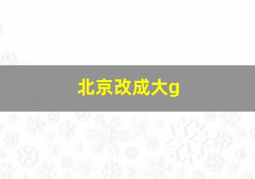 北京改成大g