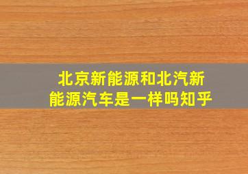 北京新能源和北汽新能源汽车是一样吗知乎