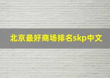 北京最好商场排名skp中文