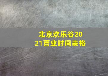 北京欢乐谷2021营业时间表格