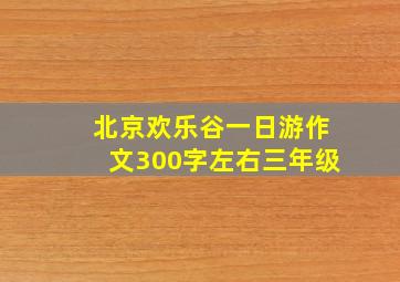 北京欢乐谷一日游作文300字左右三年级