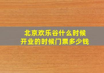 北京欢乐谷什么时候开业的时候门票多少钱