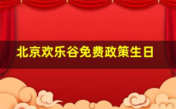 北京欢乐谷免费政策生日