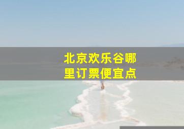 北京欢乐谷哪里订票便宜点