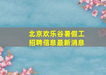 北京欢乐谷暑假工招聘信息最新消息