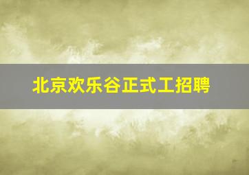 北京欢乐谷正式工招聘