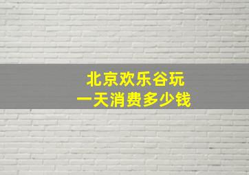 北京欢乐谷玩一天消费多少钱