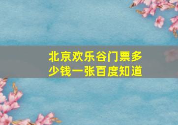 北京欢乐谷门票多少钱一张百度知道