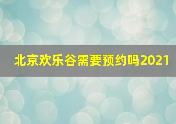 北京欢乐谷需要预约吗2021