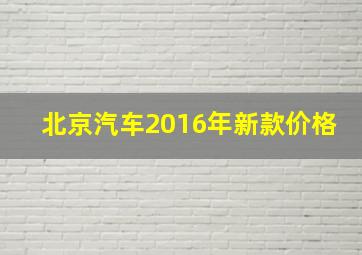 北京汽车2016年新款价格