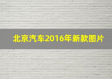 北京汽车2016年新款图片