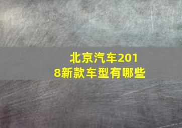 北京汽车2018新款车型有哪些