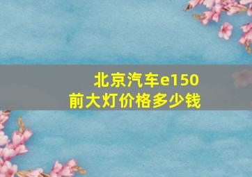 北京汽车e150前大灯价格多少钱