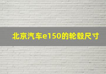 北京汽车e150的轮毂尺寸